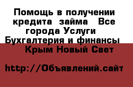 Помощь в получении кредита, займа - Все города Услуги » Бухгалтерия и финансы   . Крым,Новый Свет